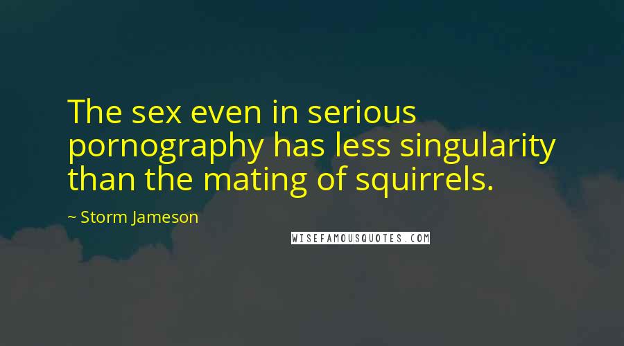 Storm Jameson Quotes: The sex even in serious pornography has less singularity than the mating of squirrels.