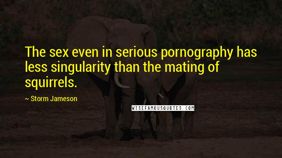 Storm Jameson Quotes: The sex even in serious pornography has less singularity than the mating of squirrels.