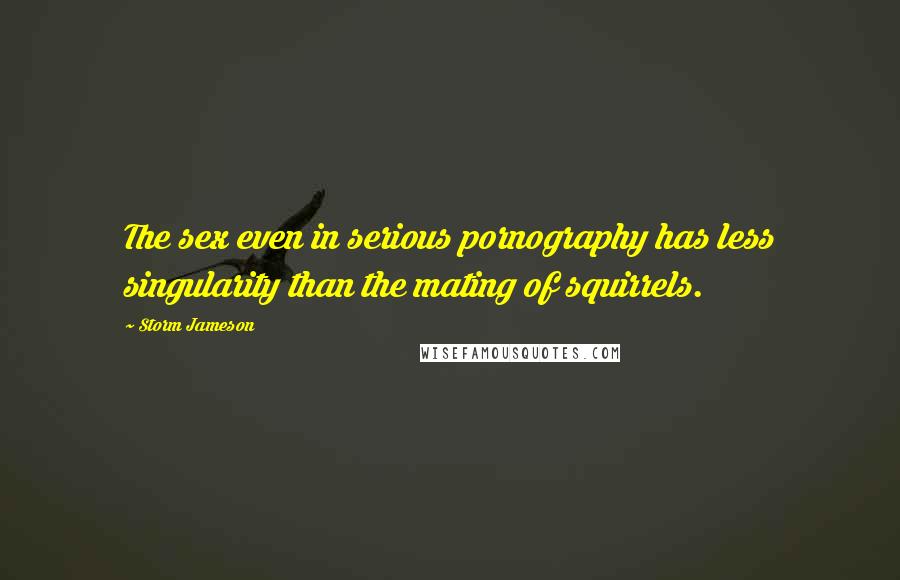 Storm Jameson Quotes: The sex even in serious pornography has less singularity than the mating of squirrels.