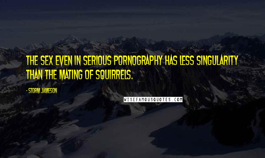 Storm Jameson Quotes: The sex even in serious pornography has less singularity than the mating of squirrels.