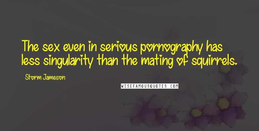 Storm Jameson Quotes: The sex even in serious pornography has less singularity than the mating of squirrels.