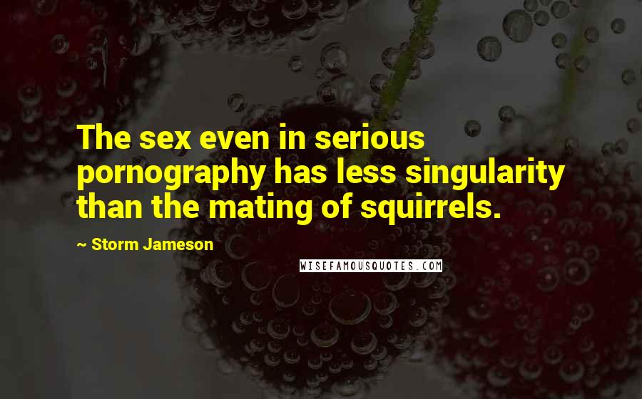 Storm Jameson Quotes: The sex even in serious pornography has less singularity than the mating of squirrels.