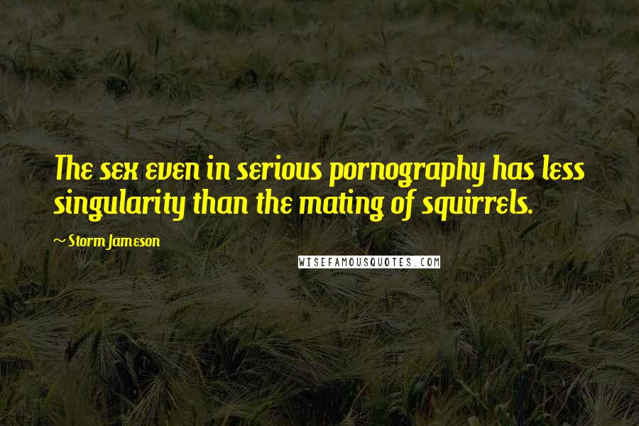 Storm Jameson Quotes: The sex even in serious pornography has less singularity than the mating of squirrels.