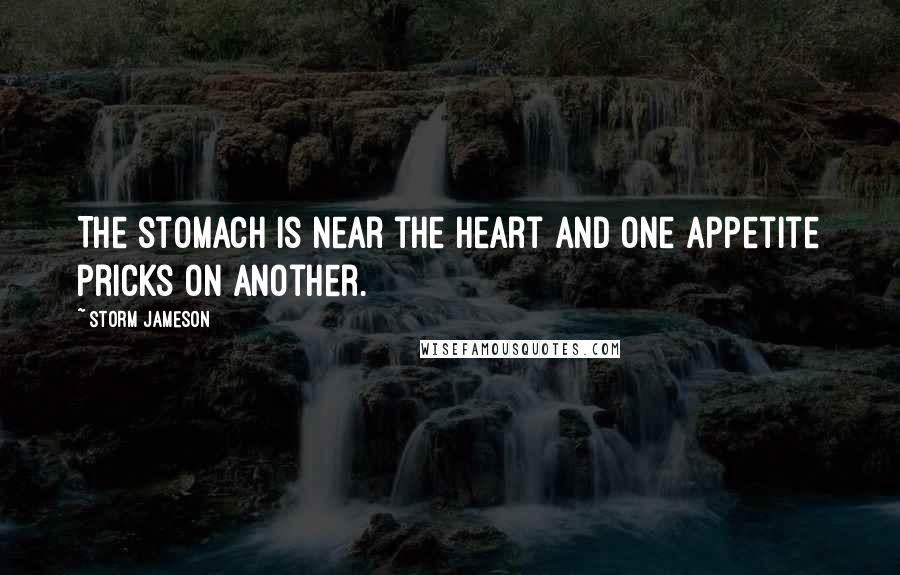 Storm Jameson Quotes: The stomach is near the heart and one appetite pricks on another.