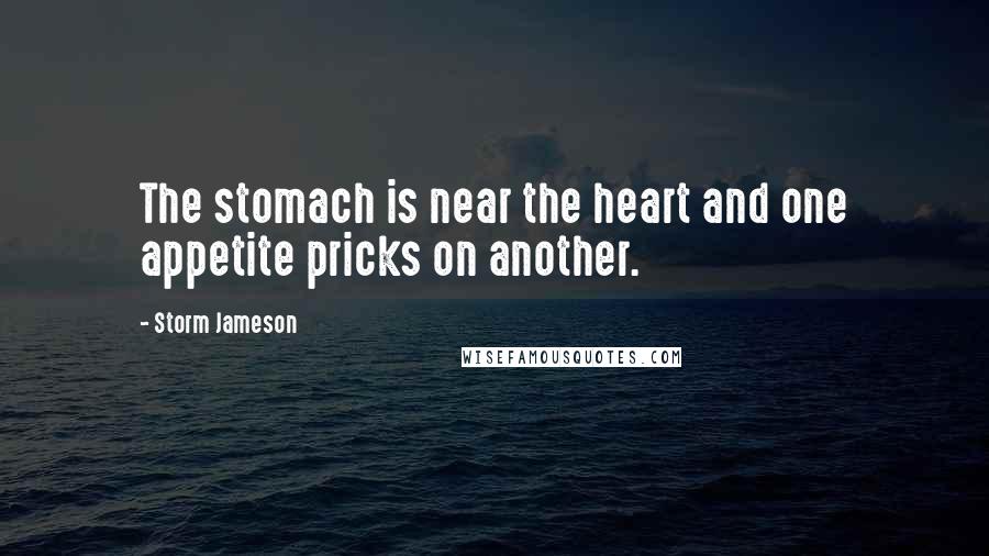 Storm Jameson Quotes: The stomach is near the heart and one appetite pricks on another.