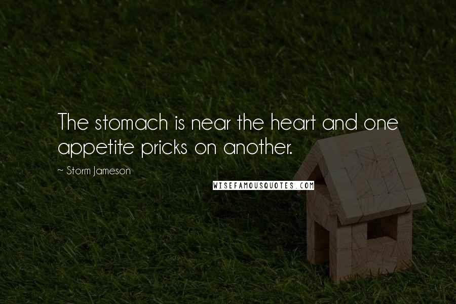 Storm Jameson Quotes: The stomach is near the heart and one appetite pricks on another.