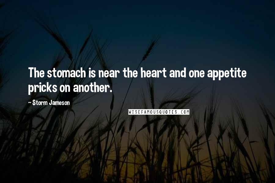 Storm Jameson Quotes: The stomach is near the heart and one appetite pricks on another.