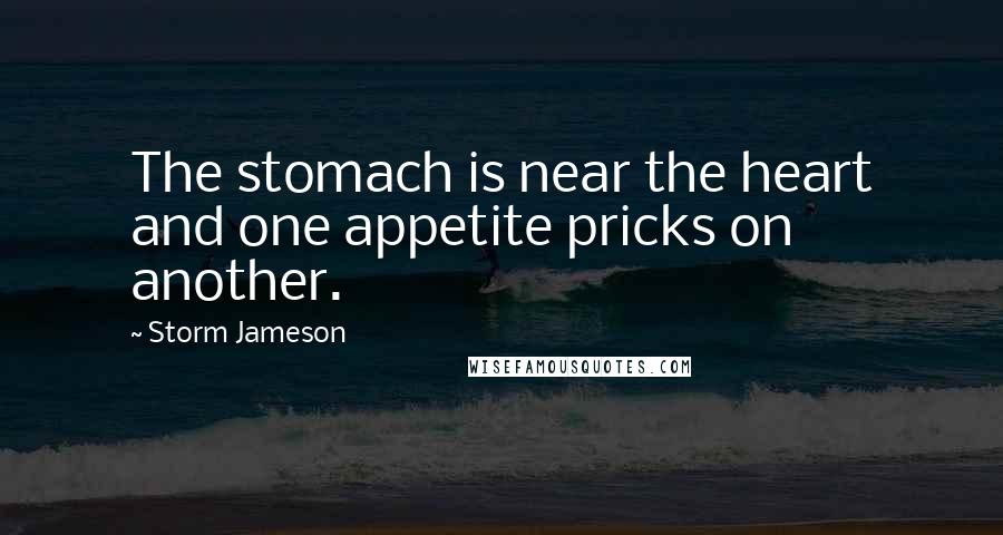 Storm Jameson Quotes: The stomach is near the heart and one appetite pricks on another.