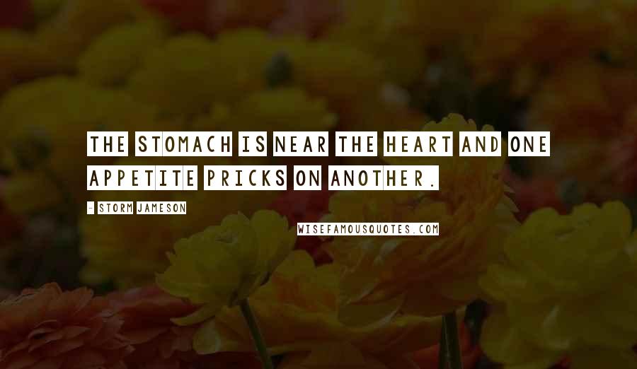 Storm Jameson Quotes: The stomach is near the heart and one appetite pricks on another.