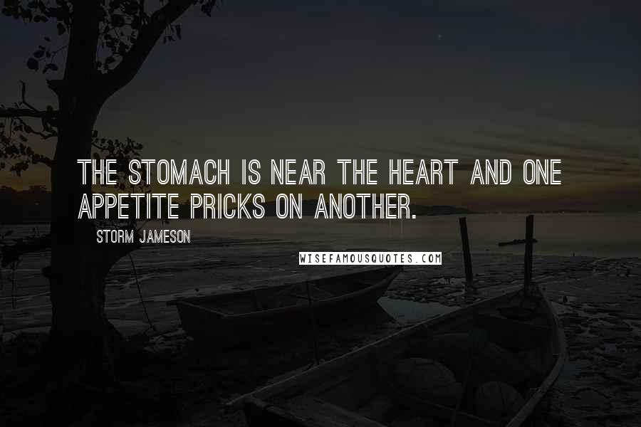 Storm Jameson Quotes: The stomach is near the heart and one appetite pricks on another.