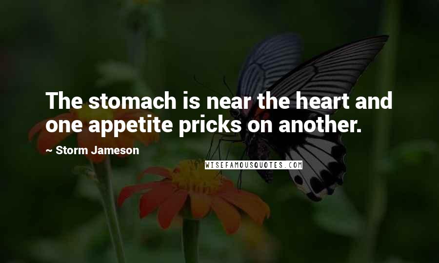 Storm Jameson Quotes: The stomach is near the heart and one appetite pricks on another.