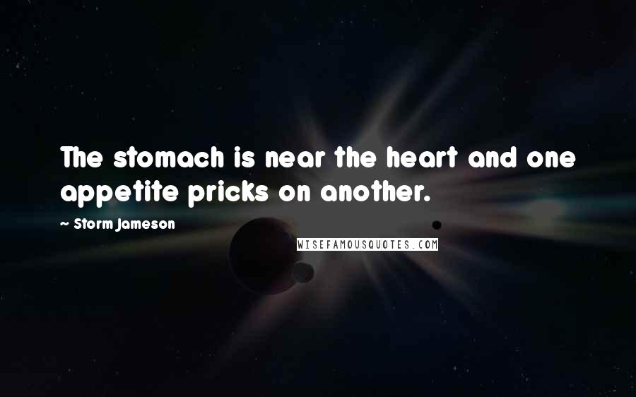 Storm Jameson Quotes: The stomach is near the heart and one appetite pricks on another.