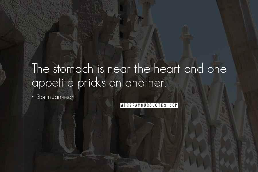 Storm Jameson Quotes: The stomach is near the heart and one appetite pricks on another.