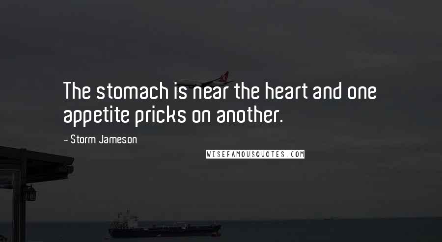 Storm Jameson Quotes: The stomach is near the heart and one appetite pricks on another.