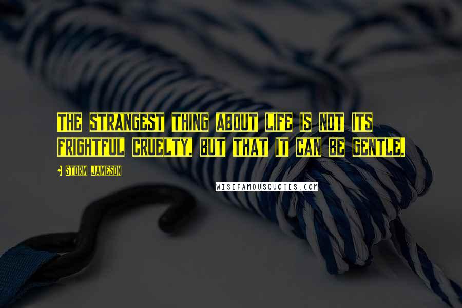 Storm Jameson Quotes: The strangest thing about life is not its frightful cruelty, but that it can be gentle.