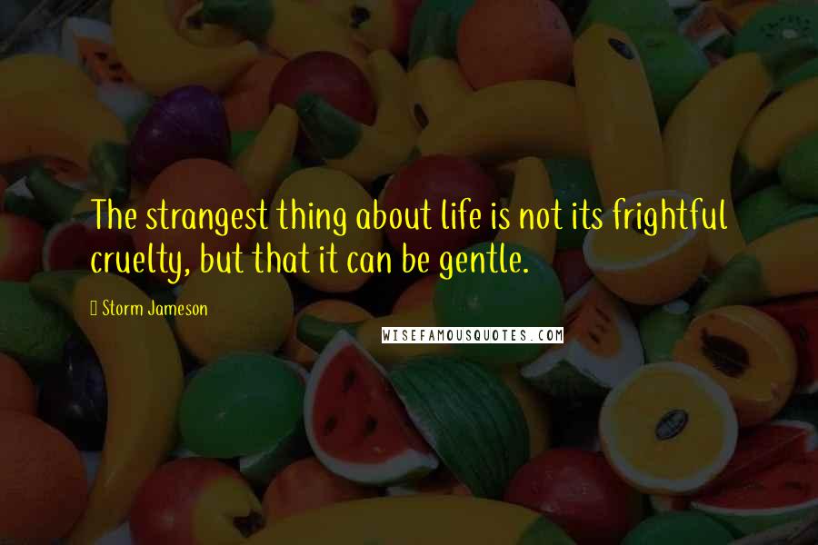 Storm Jameson Quotes: The strangest thing about life is not its frightful cruelty, but that it can be gentle.