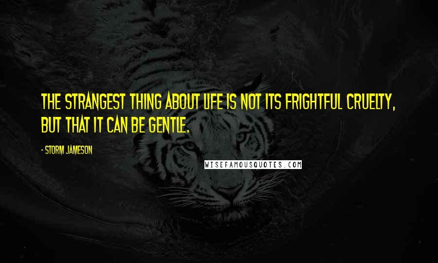 Storm Jameson Quotes: The strangest thing about life is not its frightful cruelty, but that it can be gentle.