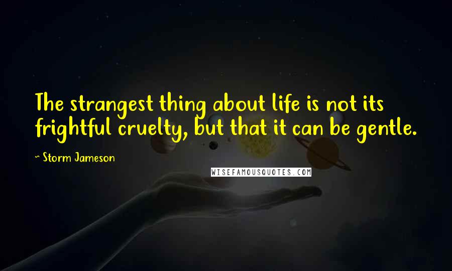 Storm Jameson Quotes: The strangest thing about life is not its frightful cruelty, but that it can be gentle.