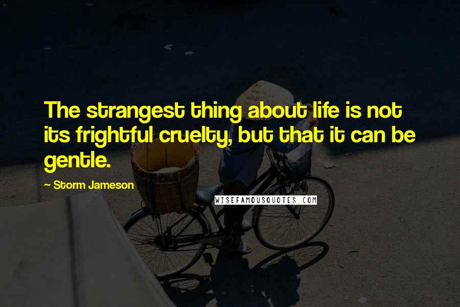 Storm Jameson Quotes: The strangest thing about life is not its frightful cruelty, but that it can be gentle.