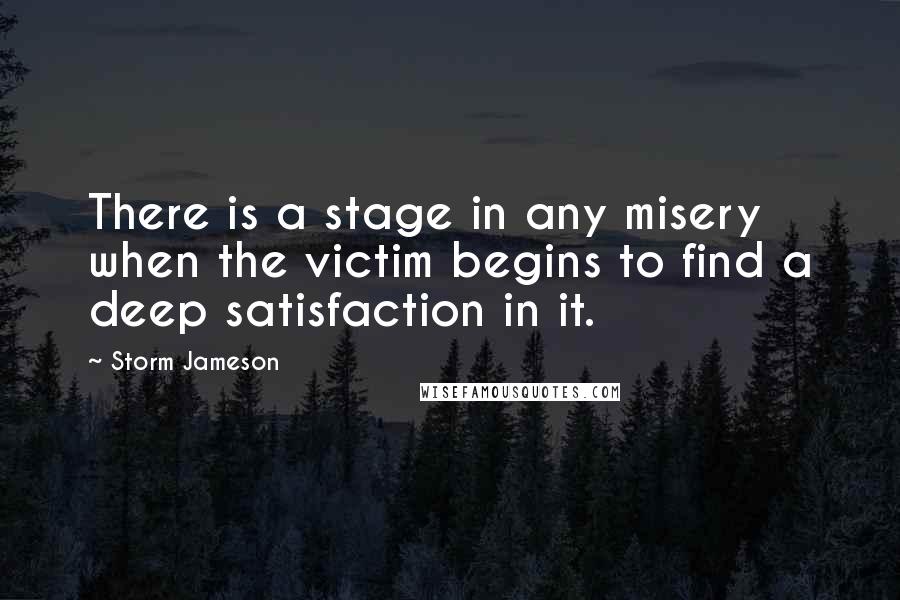 Storm Jameson Quotes: There is a stage in any misery when the victim begins to find a deep satisfaction in it.