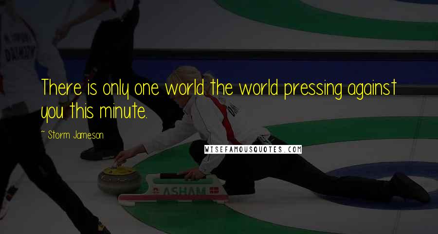 Storm Jameson Quotes: There is only one world the world pressing against you this minute.