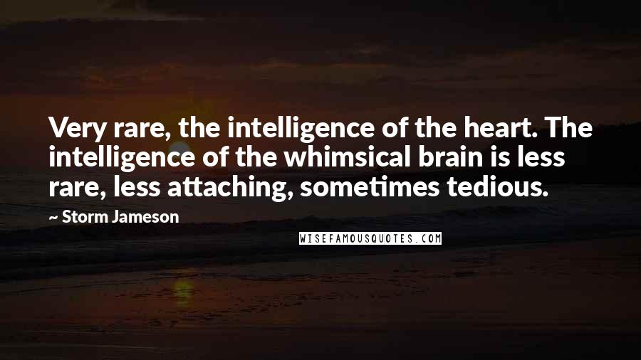 Storm Jameson Quotes: Very rare, the intelligence of the heart. The intelligence of the whimsical brain is less rare, less attaching, sometimes tedious.