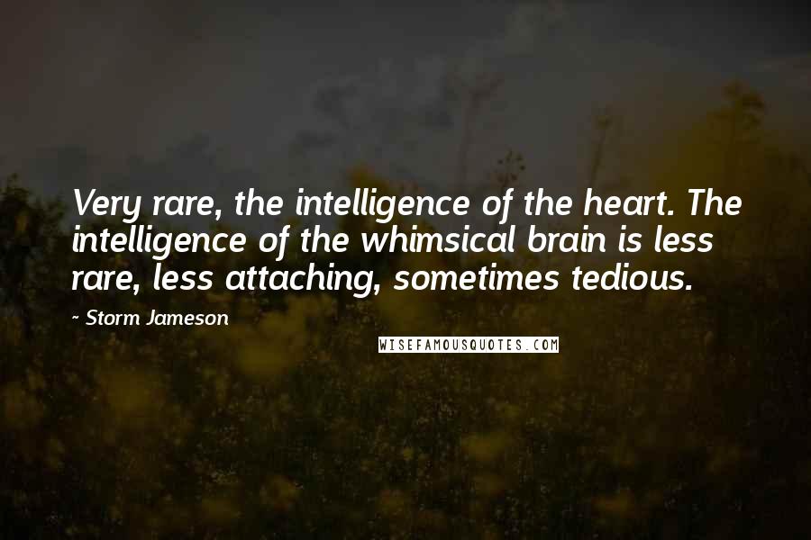 Storm Jameson Quotes: Very rare, the intelligence of the heart. The intelligence of the whimsical brain is less rare, less attaching, sometimes tedious.