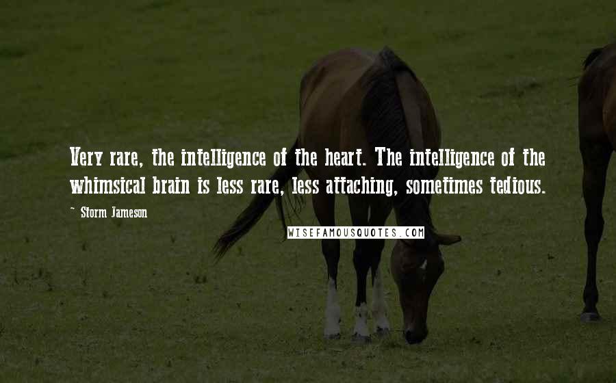 Storm Jameson Quotes: Very rare, the intelligence of the heart. The intelligence of the whimsical brain is less rare, less attaching, sometimes tedious.