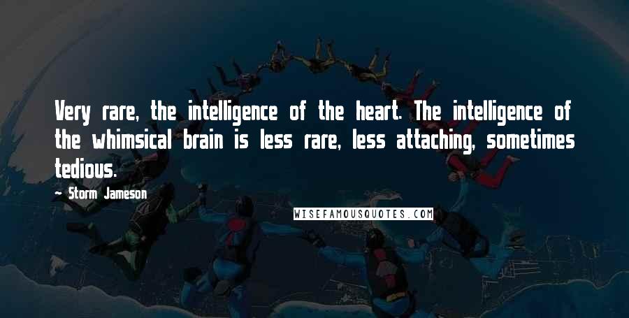 Storm Jameson Quotes: Very rare, the intelligence of the heart. The intelligence of the whimsical brain is less rare, less attaching, sometimes tedious.