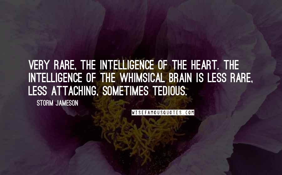 Storm Jameson Quotes: Very rare, the intelligence of the heart. The intelligence of the whimsical brain is less rare, less attaching, sometimes tedious.