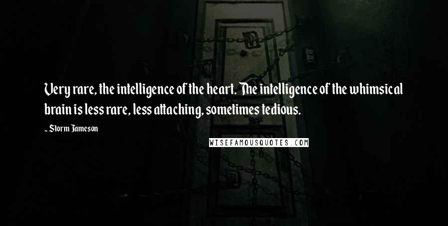 Storm Jameson Quotes: Very rare, the intelligence of the heart. The intelligence of the whimsical brain is less rare, less attaching, sometimes tedious.