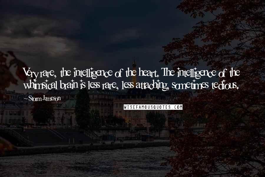 Storm Jameson Quotes: Very rare, the intelligence of the heart. The intelligence of the whimsical brain is less rare, less attaching, sometimes tedious.