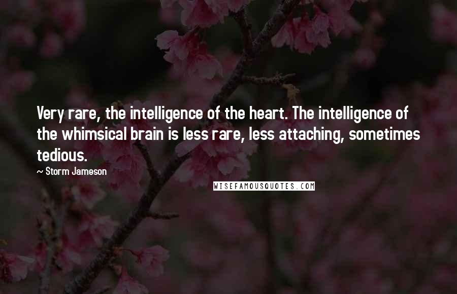 Storm Jameson Quotes: Very rare, the intelligence of the heart. The intelligence of the whimsical brain is less rare, less attaching, sometimes tedious.