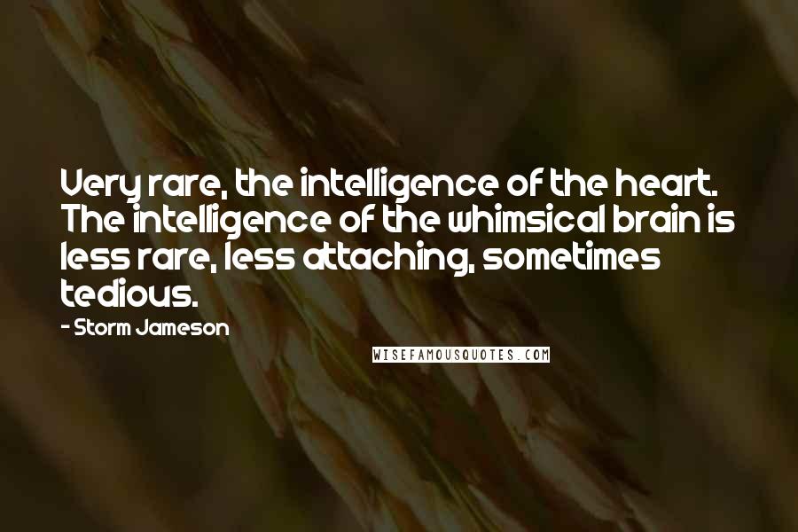 Storm Jameson Quotes: Very rare, the intelligence of the heart. The intelligence of the whimsical brain is less rare, less attaching, sometimes tedious.