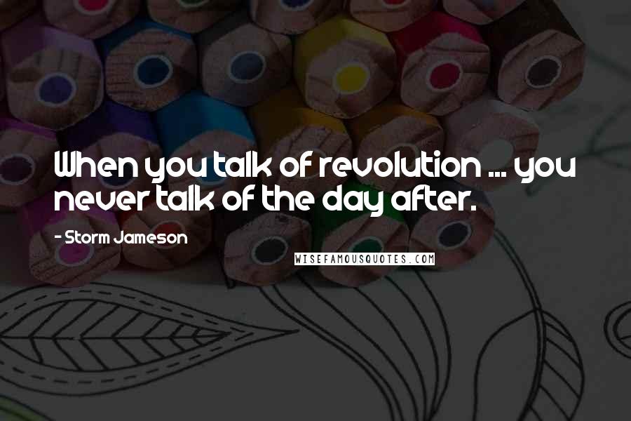 Storm Jameson Quotes: When you talk of revolution ... you never talk of the day after.