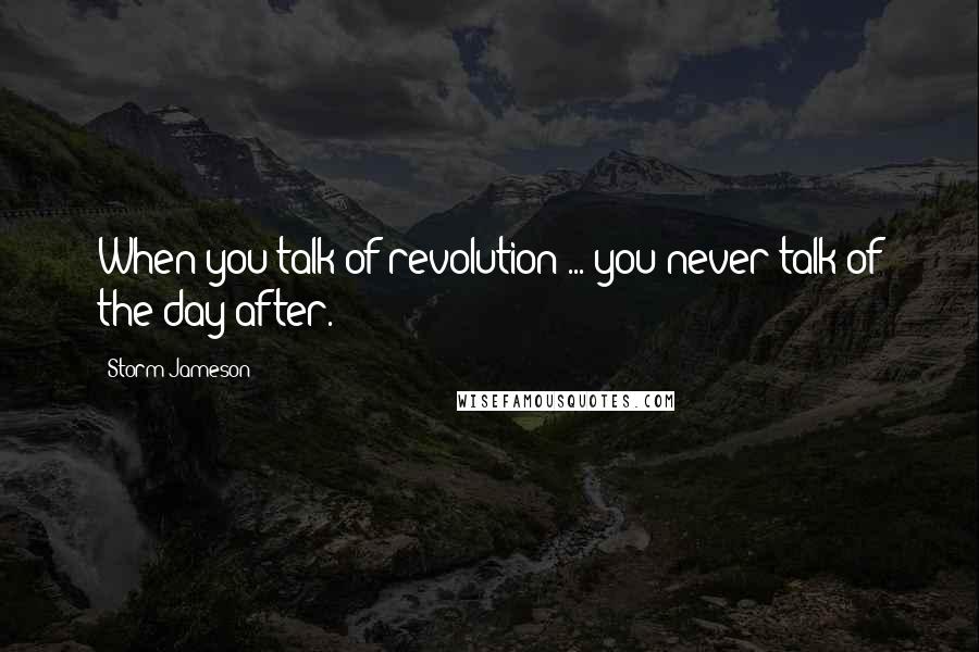 Storm Jameson Quotes: When you talk of revolution ... you never talk of the day after.