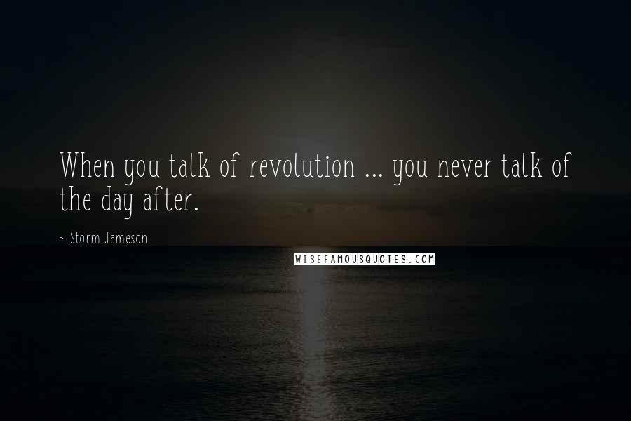 Storm Jameson Quotes: When you talk of revolution ... you never talk of the day after.