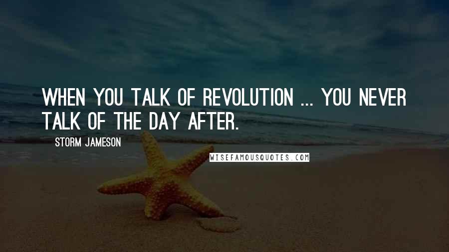 Storm Jameson Quotes: When you talk of revolution ... you never talk of the day after.