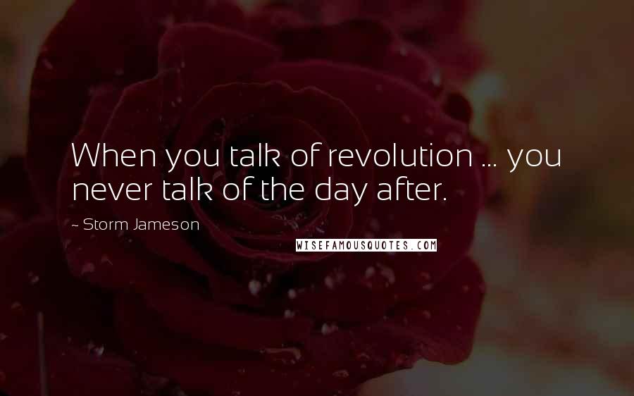 Storm Jameson Quotes: When you talk of revolution ... you never talk of the day after.