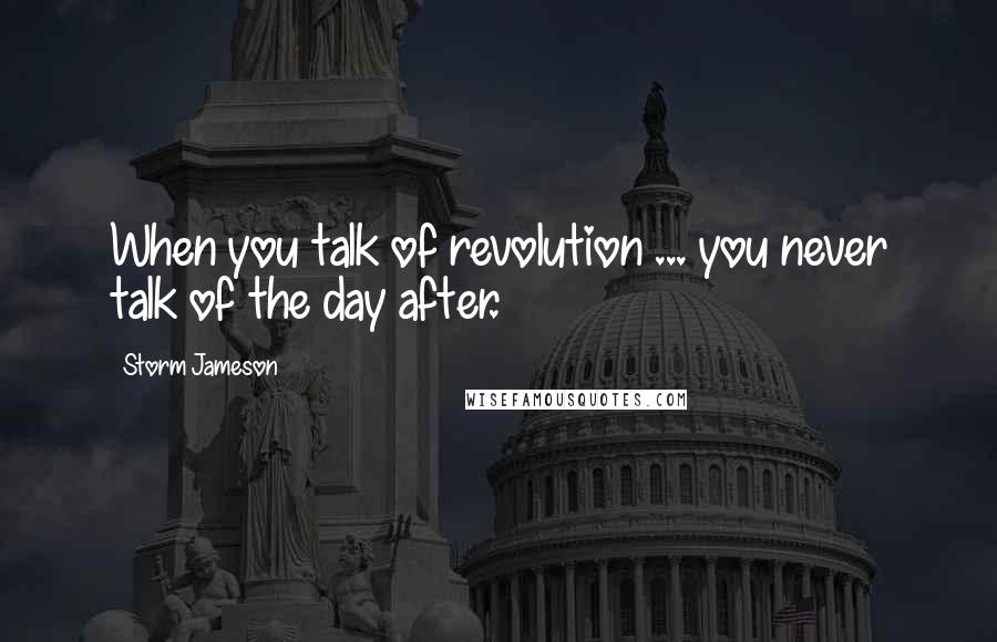 Storm Jameson Quotes: When you talk of revolution ... you never talk of the day after.