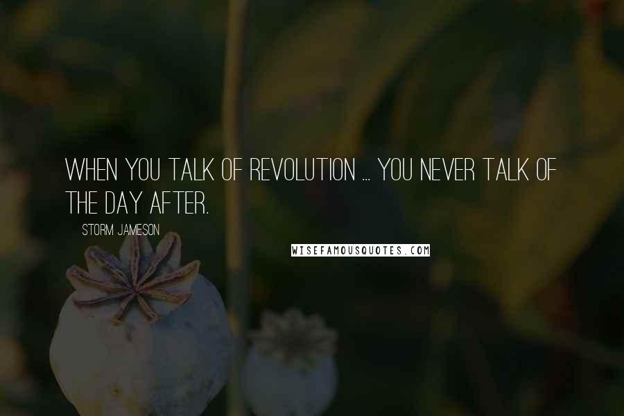 Storm Jameson Quotes: When you talk of revolution ... you never talk of the day after.