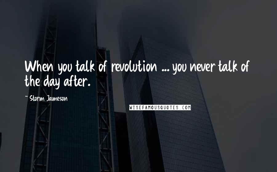 Storm Jameson Quotes: When you talk of revolution ... you never talk of the day after.