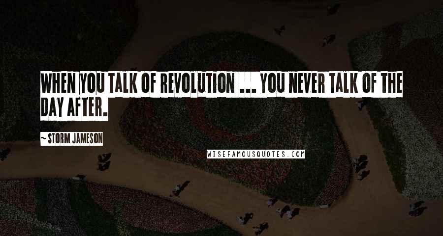 Storm Jameson Quotes: When you talk of revolution ... you never talk of the day after.