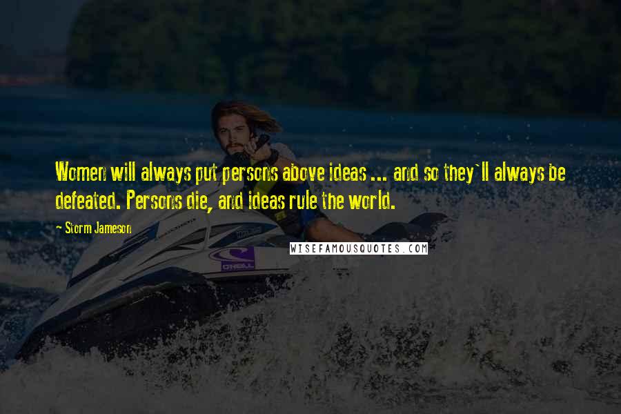Storm Jameson Quotes: Women will always put persons above ideas ... and so they'll always be defeated. Persons die, and ideas rule the world.