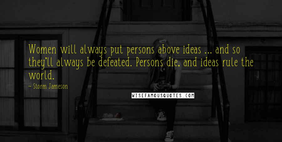 Storm Jameson Quotes: Women will always put persons above ideas ... and so they'll always be defeated. Persons die, and ideas rule the world.