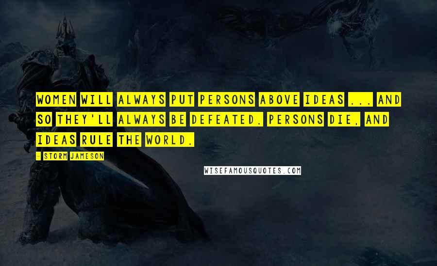 Storm Jameson Quotes: Women will always put persons above ideas ... and so they'll always be defeated. Persons die, and ideas rule the world.