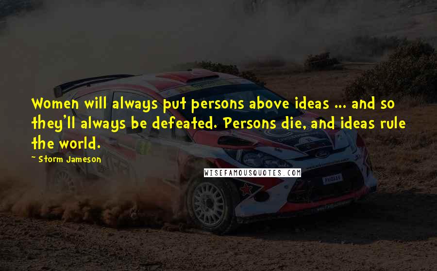 Storm Jameson Quotes: Women will always put persons above ideas ... and so they'll always be defeated. Persons die, and ideas rule the world.