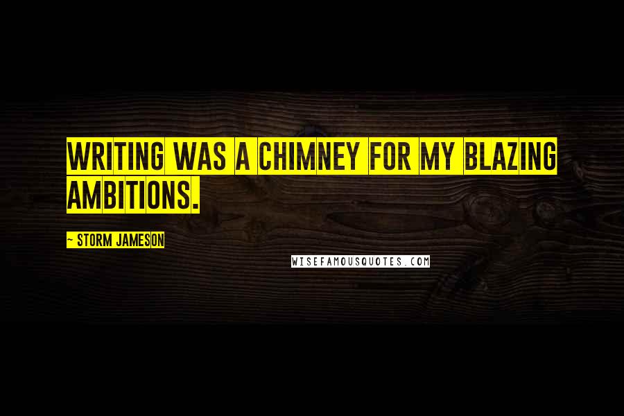 Storm Jameson Quotes: Writing was a chimney for my blazing ambitions.