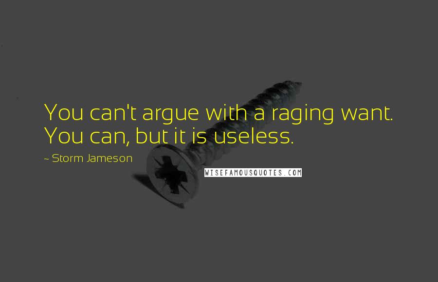 Storm Jameson Quotes: You can't argue with a raging want. You can, but it is useless.