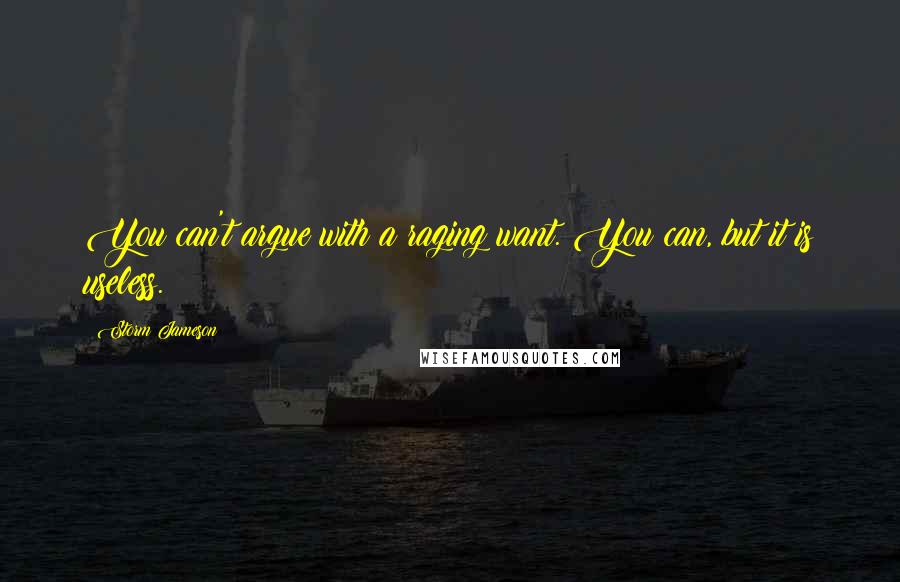 Storm Jameson Quotes: You can't argue with a raging want. You can, but it is useless.